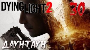 Dying Light 2 Stay Human ПРОХОЖДЕНИЕ НА РУССКОМ #30 Даунтаун