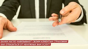 Банки нагло навязывают своим клиентам страховки! Как отказаться от ненужных вам услуг