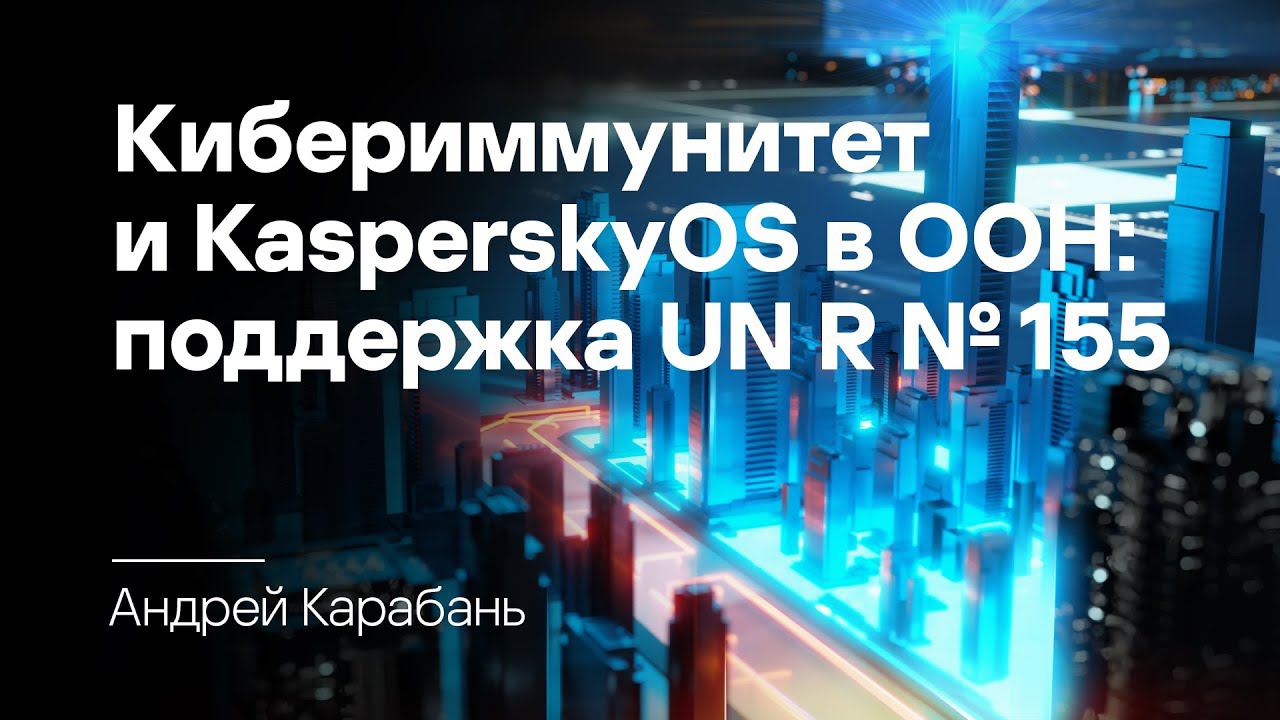 Андрей Карабань. Кибериммунитет и KasperskyOS в ООН: поддержка UN R № 155