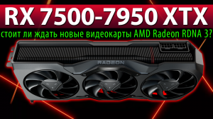?RX 7500-7950 XTX – стоит ли ждать новые видеокарты AMD Radeon RDNA 3?