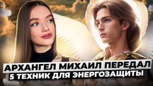5 ТЕХНИК энергозащиты от негатива и сущностей / Ченнелинг с Архангелом Михаилом
