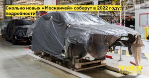 «Москвич» планирует выпустить 600 автомашин в 2022 году.
