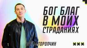 Бог благ в моих страданиях ? Артём Торопчин ? Служение