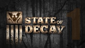 Несостоявшееся прохождение State of Decay [Единственная серия]