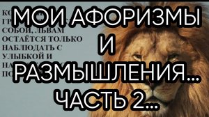 МОИ АФОРИЗМЫ И РАЗМЫШЛЕНИЯ…ЧАСТЬ 2…