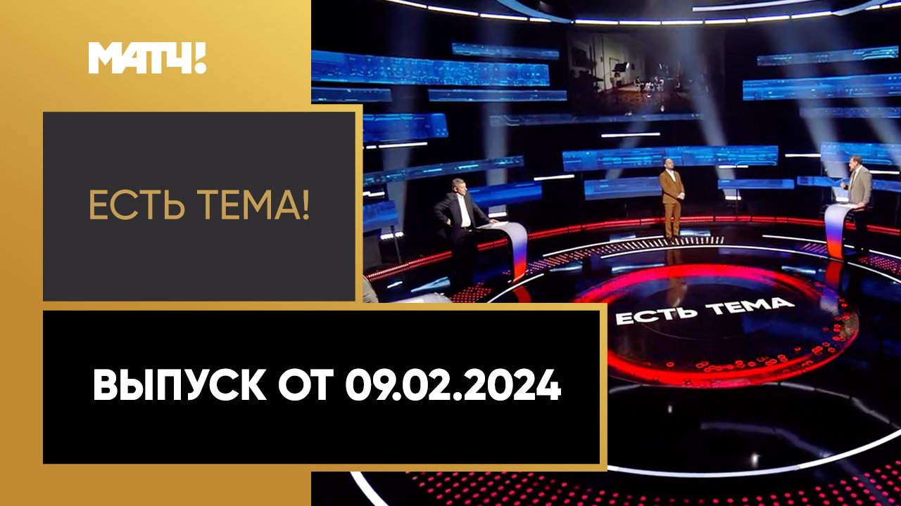 Есть тема. Выпуск от 09.02.2024