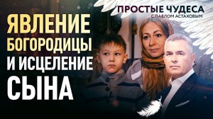 ЯВЛЕНИЕ БОГОРОДИЦЫ И ИСЦЕЛЕНИЕ СЫНА. ПРОСТЫЕ ЧУДЕСА