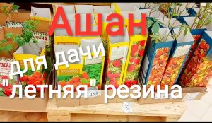 АШАН. ДЛЯ ДАЧИ. ЛЕТНЯЯ РЕЗИНА. ЦЕНЫ.