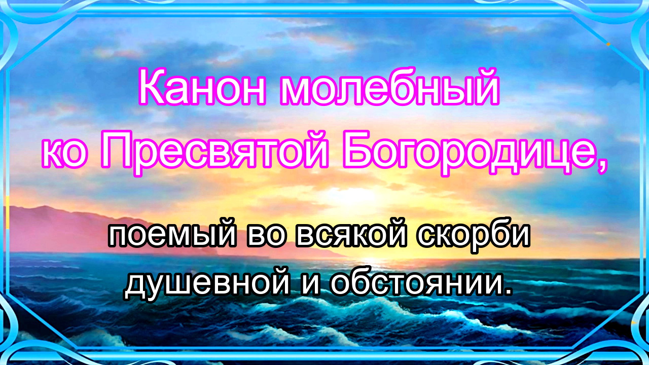 Канон богородице во всякой скорби читать. Канон молебен ко Пресвятой Богородице.