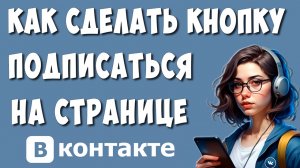 Как Сделать Кнопку Подписаться на Своей Странице в ВКонтакте