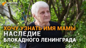 Алматинка, ребенком эвакуированная из блокадного Ленинграда, мечтает узнать имя мамы