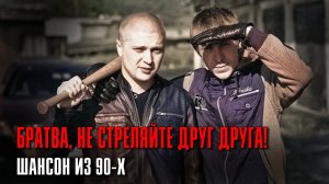 БРАТВА, НЕ СТРЕЛЯЙТЕ ДРУГ ДРУГА | Шансон из 90-х #русскийшансон