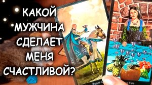 ??✨КАКОЙ МУЖЧИНА ВОЙДЁТ В МОЮ ЖИЗНЬ И СДЕЛАЕТ МЕНЯ СЧАСТЛИВОЙ?