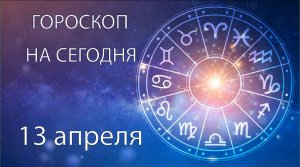 Гороскоп на сегодня. 13 апреля