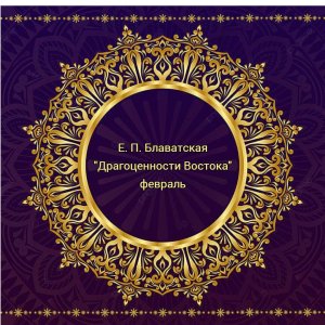 Драгоценности Востока Февраль Е.П. Блаватская