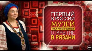 Лоскутный эфир 393. Первый в России музей Лоскутного Шитья. Открытие в Рязани.