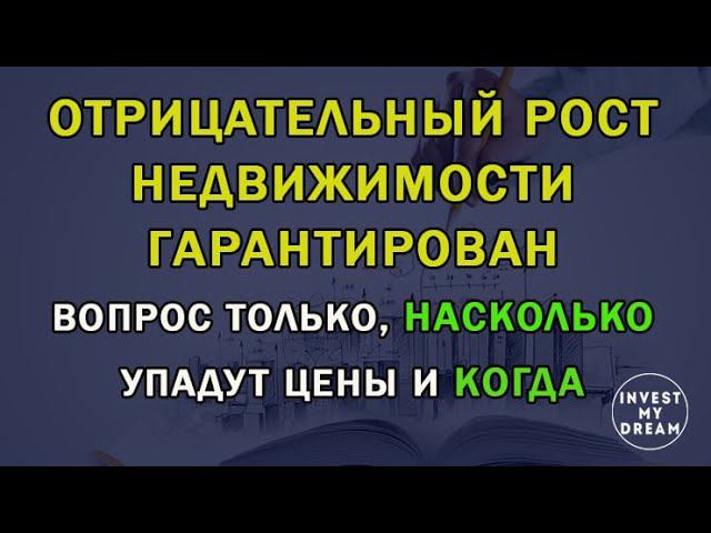 Отрицательный рост недвижимости гарантирован. Вопрос только насколько упадут цены и когда?