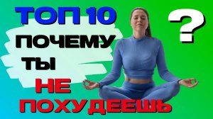 ТОП 10 ПРИЧИН ПОЧЕМУ ТЫ НИКОГДА НЕ ПОХУДЕЕШЬ?!