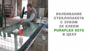 Вклеивание стеклопакета с зубом 2К клеем PURAFLEX 9270 в цеху