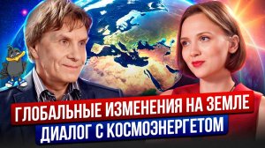 Глобальные изменения... Диалог с космоэнергетом