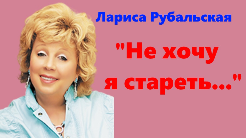 ЛАРИСА РУБАЛЬСКАЯ _НЕ ХОЧУ Я СТАРЕТЬ..._