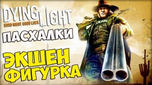 ПАСХАЛКИ Dying Light - ЭКШЕН ФИГУРКА #240
