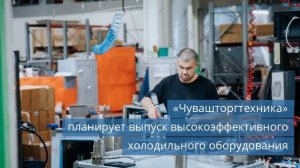 «Чувашторгтехника» планирует выпуск высокоэффективного холодильного оборудования