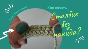 СБН - Столбик без накида. Как вязать столбик без накида?