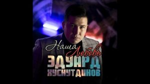 Эдуард Хуснутдинов - Наша любовь (Новинка осени 2020)