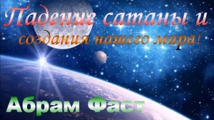 Падение сатаны и создания нашего мира - Абрам Фаст
