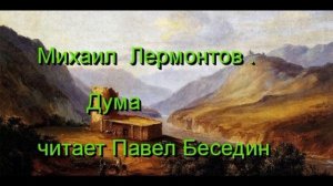 Михаил   Лермонтов  Дума   читает Павел Беседин