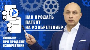 Как ПРОДАТЬ ПАТЕНТ на изобретение крупным корпорациям? Ошибки патентообладателей при продаже