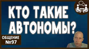 АВТОНОМЫ. Кто они? Их становится больше? Отношение к ним. А есть ли переход на автономию? Осознание.