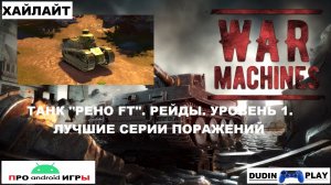 WAR MACHINES (ANDROID) - ТАНК "РЕНО FT". РЕЙДЫ. УРОВЕНЬ 1. ЛУЧШИЕ СЕРИИ ПОРАЖЕНИЙ (ХАЙЛАЙТ).