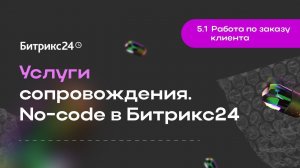 5.1.Работа по заказу клиента. Услуги сопровождения. No-code в Битрикс24