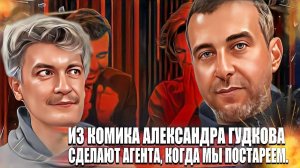 Из комика Александра Гудкова сделают агента, когда мы постареем.