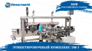 ЭТИКЕТИРОВОЧНЫЙ КОМПЛЕКС ЭМ-7  | Новинка российского рынка по нанесению этикеток  | ПрактикМ
