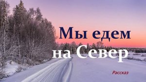 Мы едем на Север.. (рассказ)
