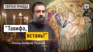 "Тавифа, встань!": Тайные и явные смыслы великого чуда апостола Петра — отец Андрей Ткачёв