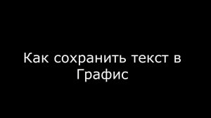 Как сохранять текст в Графис