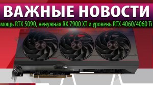 ☝ВАЖНЫЕ НОВОСТИ: мощь RTX 5090, ненужная RX 7900 XT и уровень RTX 4060/4060 Ti