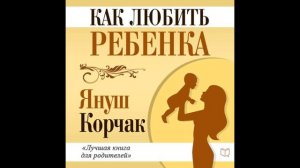 КАК ЛЮБИТЬ РЕБЕНКА ЧАСТЬ 2  Януш Корчак Как любить ребенка Аудиокнига