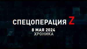 Спецоперация Z: хроника главных военных событий 8 мая