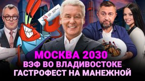 ВЭФ ВО ВЛАДИВОСТОКЕ / ФОРУМ ТЕХНОЛОГИЙ «МОСКВА 2030»  / ГАСТРОФЕСТ НА МАНЕЖНОЙ / ШОУ ИЗВЕСТЬ #345