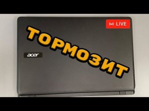 Acer ES1-732-c1wd - сильно зависает