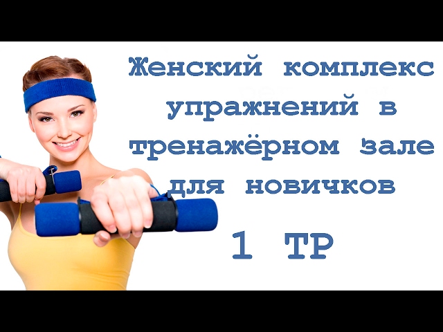 Женский комплекс   упражнений в   тренажёрном зале   для новичков (1 тр)