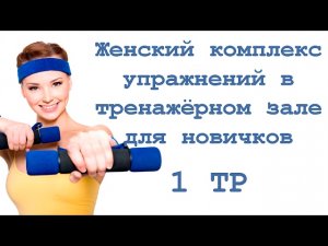 Женский комплекс   упражнений в   тренажёрном зале   для новичков (1 тр)