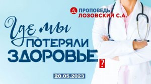 ГДЕ МЫ ПОТЕРЯЛИ ЗДОРОВЬЕ? 20.05.2023 г. Проповедь - Лозовский С.А.