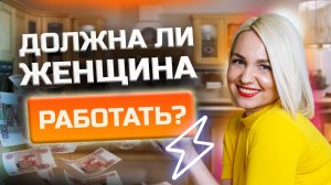 Должна ли женщина работать и не зависеть от мужчины? Женские деньги