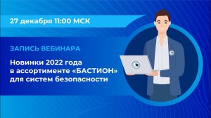 Вебинар: «Новинки 2022 года в ассортименте «Бастион» для систем безопасности»